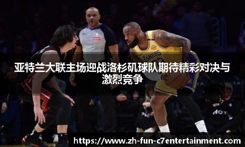 亚特兰大联主场迎战洛杉矶球队期待精彩对决与激烈竞争