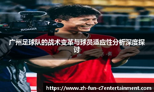 广州足球队的战术变革与球员适应性分析深度探讨