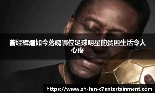 曾经辉煌如今落魄哪位足球明星的贫困生活令人心疼