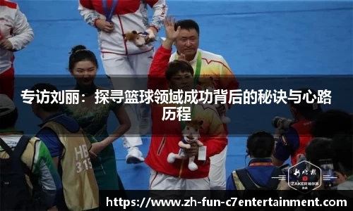 专访刘丽:探寻篮球领域成功背后的秘诀与心路历程