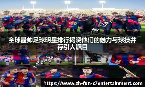 全球最帅足球明星排行揭晓他们的魅力与球技并存引人瞩目